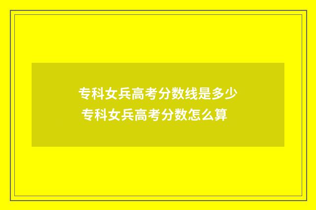 专科女兵高考分数线是多少 专科女兵高考分数怎么算