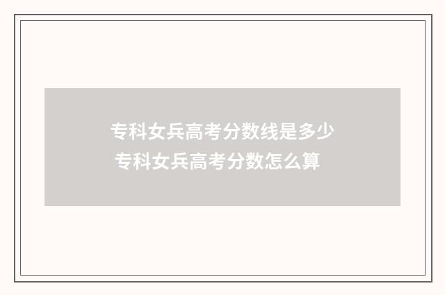 专科女兵高考分数线是多少 专科女兵高考分数怎么算