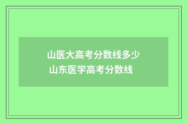 山医大高考分数线多少 山东医学高考分数线