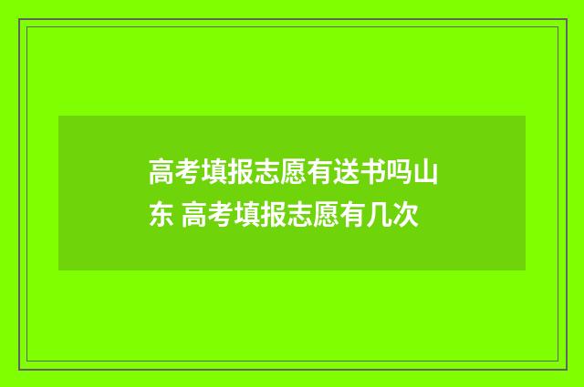 高考填报志愿有送书吗山东 高考填报志愿有几次