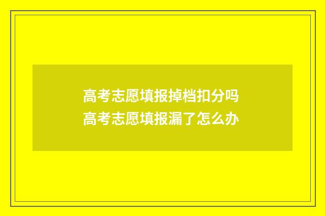 高考志愿填报掉档扣分吗 高考志愿填报漏了怎么办