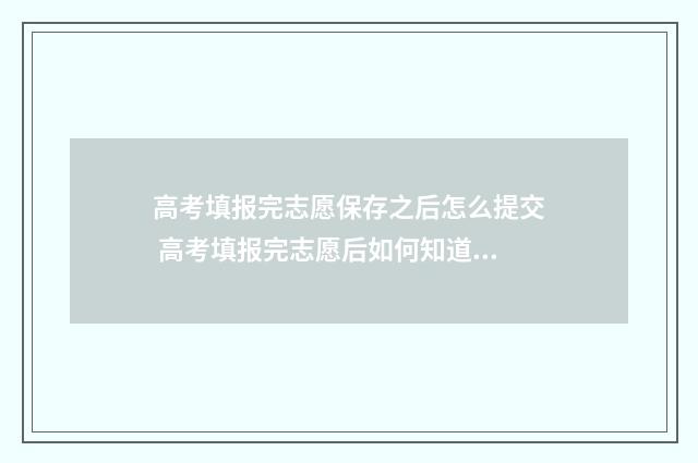 高考填报完志愿保存之后怎么提交 高考填报完志愿后如何知道自己被录取