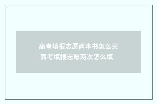高考填报志愿两本书怎么买 高考填报志愿两次怎么填