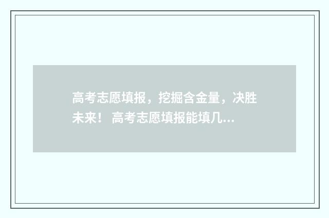 高考志愿填报，挖掘含金量，决胜未来！ 高考志愿填报能填几个
