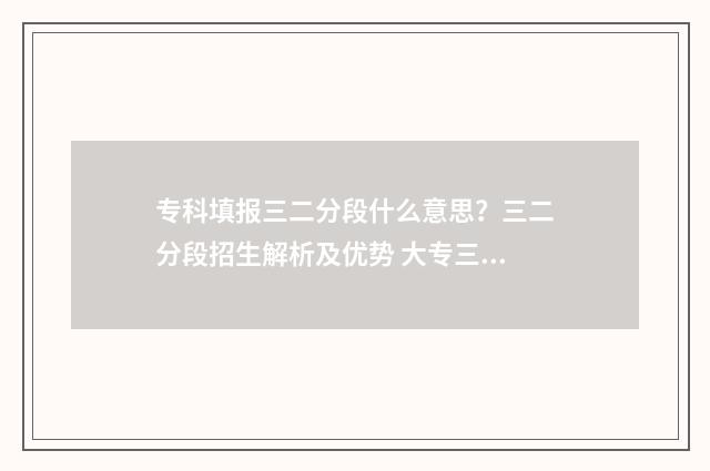 专科填报三二分段什么意思？三二分段招生解析及优势 大专三二分段什么意思