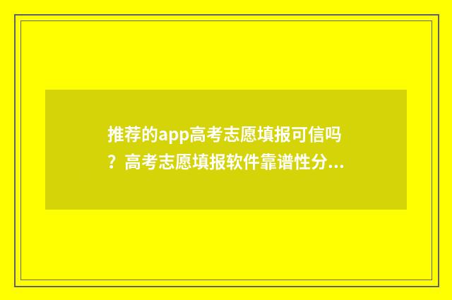推荐的app高考志愿填报可信吗？高考志愿填报软件靠谱性分析 推荐高考志愿app
