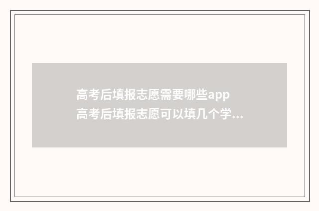 高考后填报志愿需要哪些app 高考后填报志愿可以填几个学校