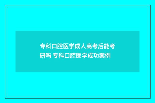 专科口腔医学成人高考后能考研吗 专科口腔医学成功案例