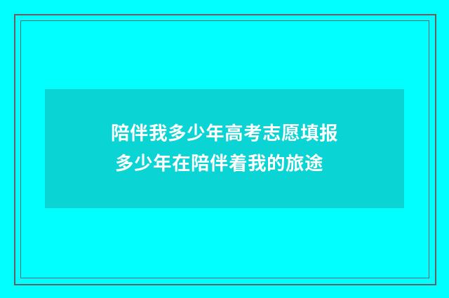 陪伴我多少年高考志愿填报 多少年在陪伴着我的旅途