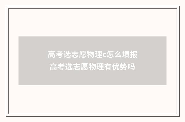 高考选志愿物理c怎么填报 高考选志愿物理有优势吗