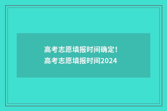 高考志愿填报时间确定！ 高考志愿填报时间2024
