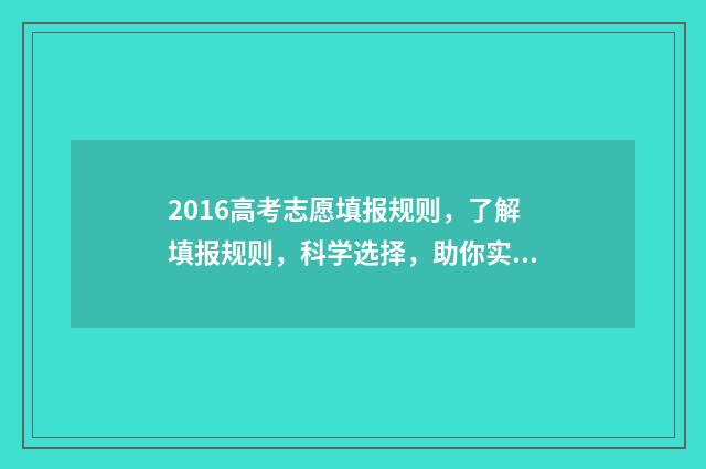 2016高考志愿填报规则，了解填报规则，科学选择，助你实现理想！ 2016高考志愿填报网