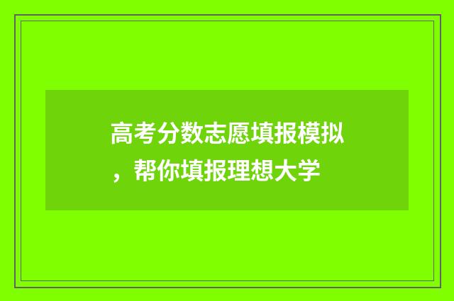 高考分数志愿填报模拟，帮你填报理想大学