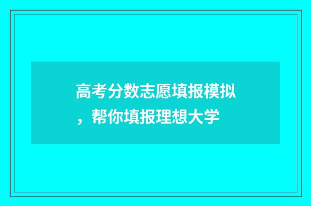 高考分数志愿填报模拟，帮你填报理想大学