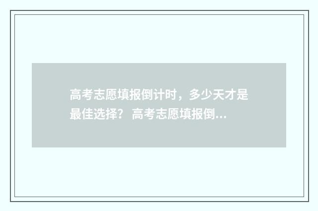 高考志愿填报倒计时，多少天才是最佳选择？ 高考志愿填报倒挂