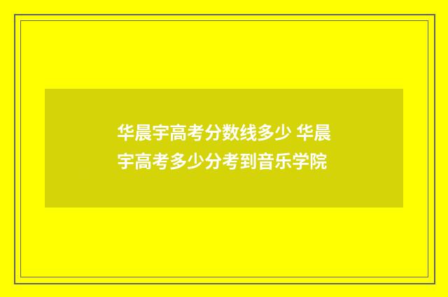 华晨宇高考分数线多少 华晨宇高考多少分考到音乐学院