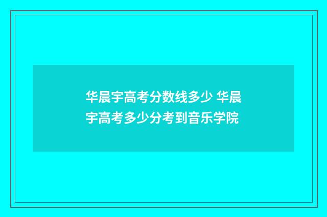 华晨宇高考分数线多少 华晨宇高考多少分考到音乐学院