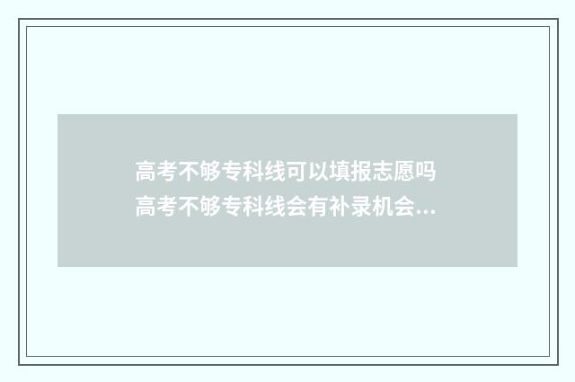 高考不够专科线可以填报志愿吗 高考不够专科线会有补录机会吗