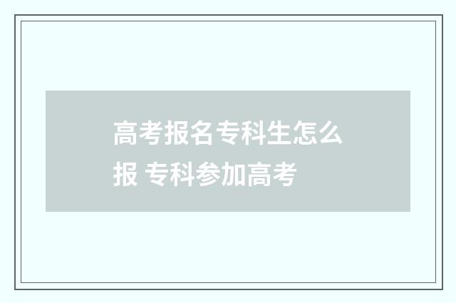 高考报名专科生怎么报 专科参加高考
