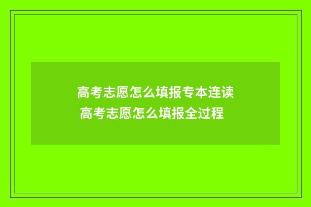 高考志愿怎么填报专本连读 高考志愿怎么填报全过程