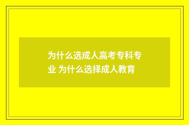 为什么选成人高考专科专业 为什么选择成人教育