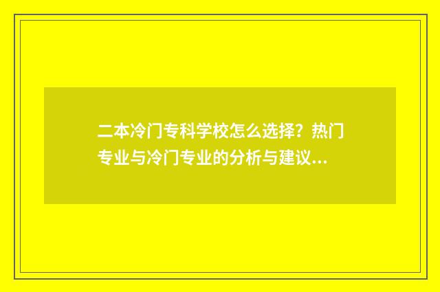 二本冷门专科学校怎么选择？热门专业与冷门专业的分析与建议 冷门二本院校
