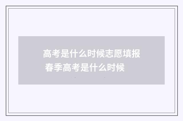 高考是什么时候志愿填报 春季高考是什么时候
