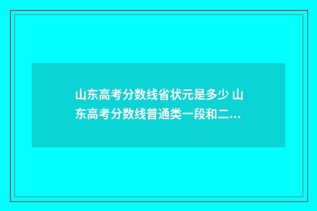 山东高考分数线省状元是多少 山东高考分数线普通类一段和二段的区别