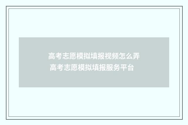 高考志愿模拟填报视频怎么弄 高考志愿模拟填报服务平台