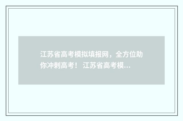 江苏省高考模拟填报网，全方位助你冲刺高考！ 江苏省高考模拟志愿填报时间