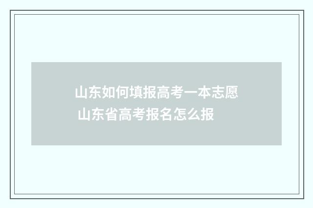 山东如何填报高考一本志愿 山东省高考报名怎么报