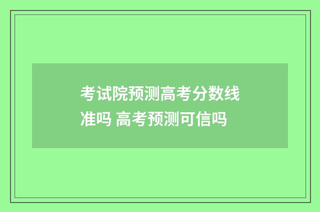 考试院预测高考分数线准吗 高考预测可信吗