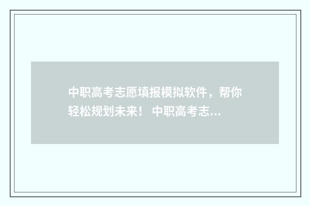 中职高考志愿填报模拟软件，帮你轻松规划未来！ 中职高考志愿填报查询