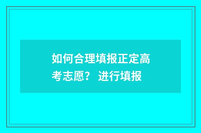 如何合理填报正定高考志愿？ 进行填报