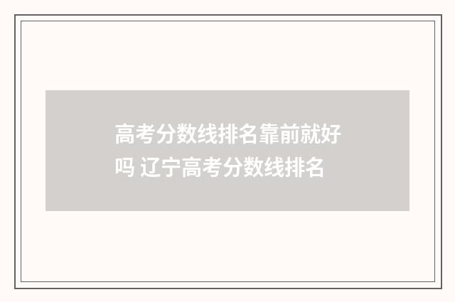 高考分数线排名靠前就好吗 辽宁高考分数线排名