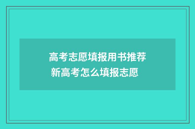 高考志愿填报用书推荐 新高考怎么填报志愿