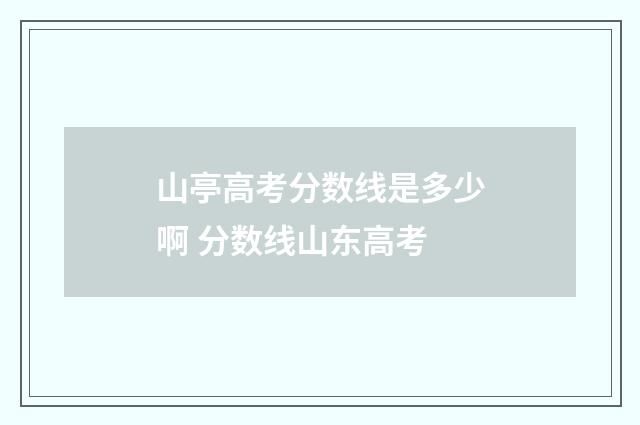 山亭高考分数线是多少啊 分数线山东高考