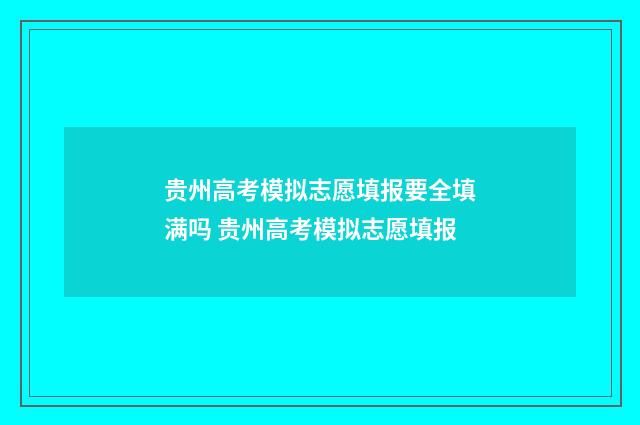 贵州高考模拟志愿填报要全填满吗 贵州高考模拟志愿填报