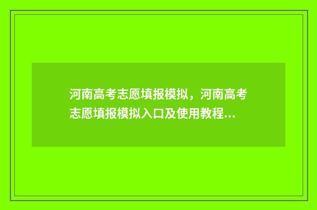 河南高考志愿填报模拟，河南高考志愿填报模拟入口及使用教程 春季高考志愿