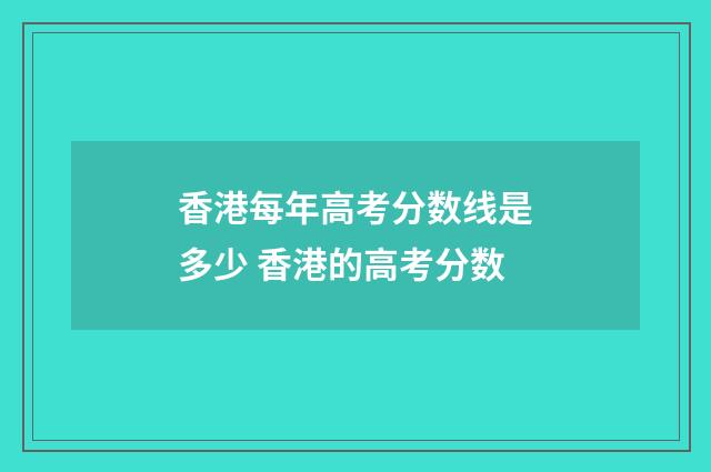 香港每年高考分数线是多少 香港的高考分数