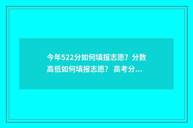 今年522分如何填报志愿？分数高低如何填报志愿？ 高考分数522能考上什么大学