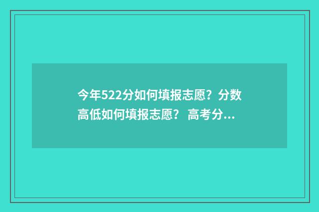 今年522分如何填报志愿？分数高低如何填报志愿？ 高考分数522能考上什么大学