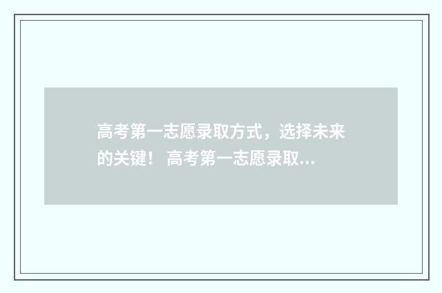 高考第一志愿录取方式，选择未来的关键！ 高考第一志愿录取不到会影响后面吗