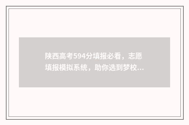 陕西高考594分填报必看，志愿填报模拟系统，助你选到梦校！ 陕西高考分数550分位次