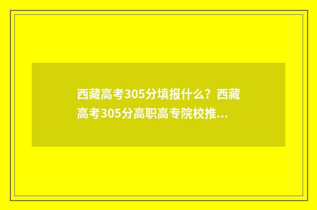 西藏高考305分填报什么？西藏高考305分高职高专院校推荐 西藏高考分数说明
