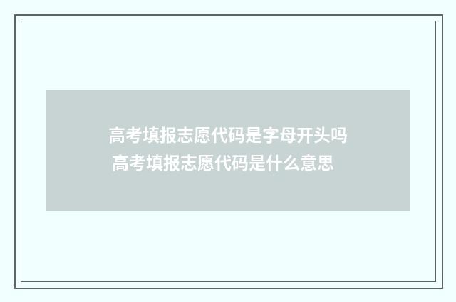 高考填报志愿代码是字母开头吗 高考填报志愿代码是什么意思