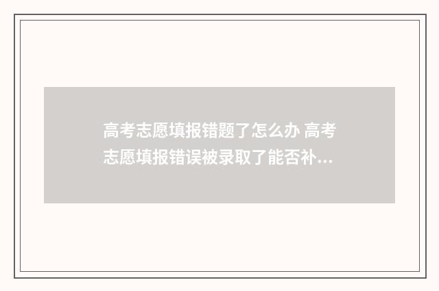 高考志愿填报错题了怎么办 高考志愿填报错误被录取了能否补救
