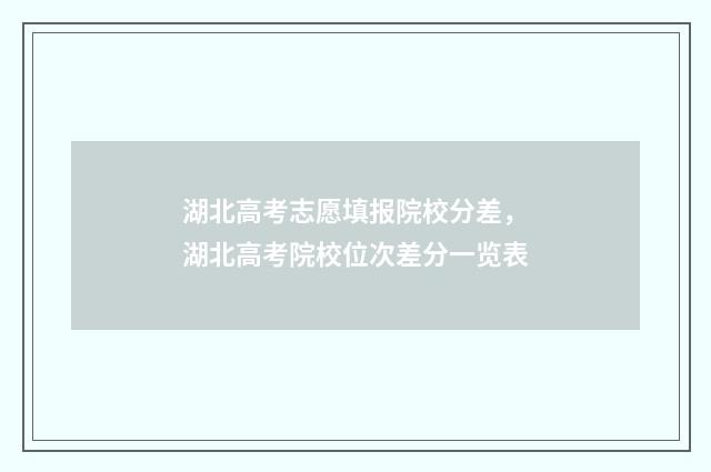 湖北高考志愿填报院校分差，湖北高考院校位次差分一览表