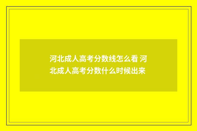 河北成人高考分数线怎么看 河北成人高考分数什么时候出来
