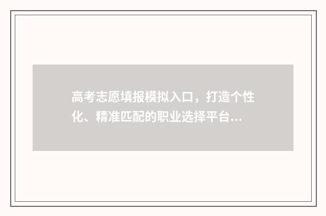 高考志愿填报模拟入口，打造个性化、精准匹配的职业选择平台！ 高考志愿填报模拟入口2024